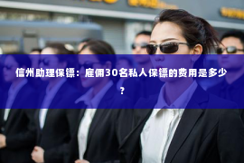 信州助理保镖：雇佣30名私人保镖的费用是多少？