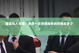 西区私人保镖：重庆一次保镖服务的价格是多少？